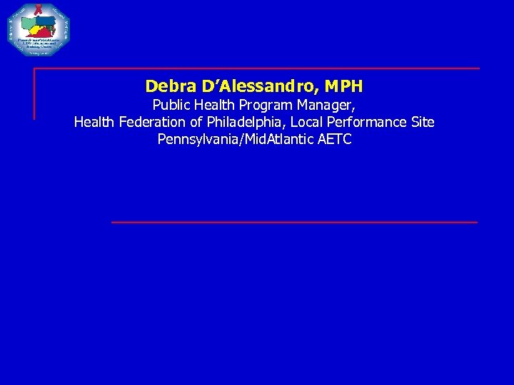 Debra D’Alessandro, MPH Public Health Program Manager, Health Federation of Philadelphia, Local Performance Site