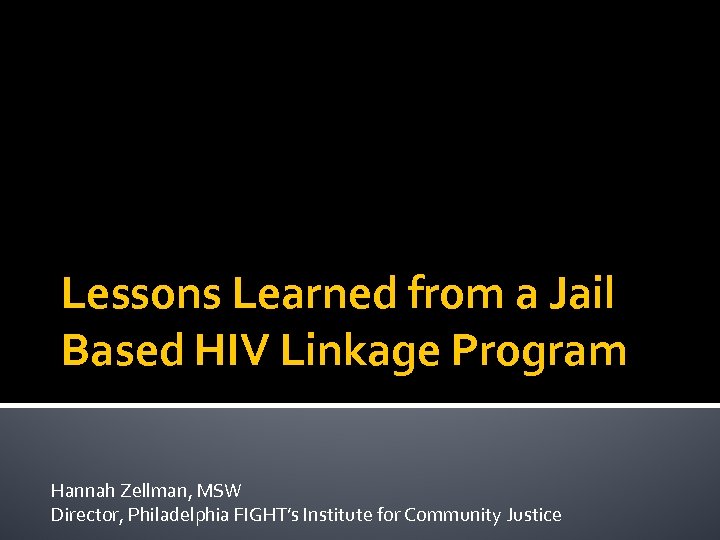 Lessons Learned from a Jail Based HIV Linkage Program Hannah Zellman, MSW Director, Philadelphia