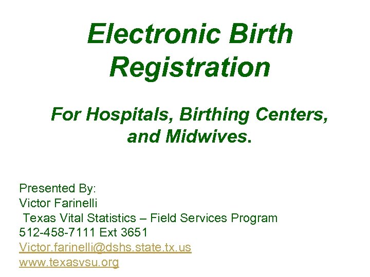 Electronic Birth Registration For Hospitals, Birthing Centers, and Midwives. Presented By: Victor Farinelli Texas