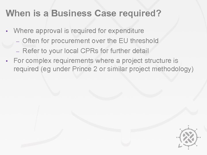 When is a Business Case required? Where approval is required for expenditure – Often