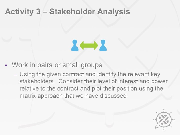 Activity 3 – Stakeholder Analysis • Work in pairs or small groups – Using