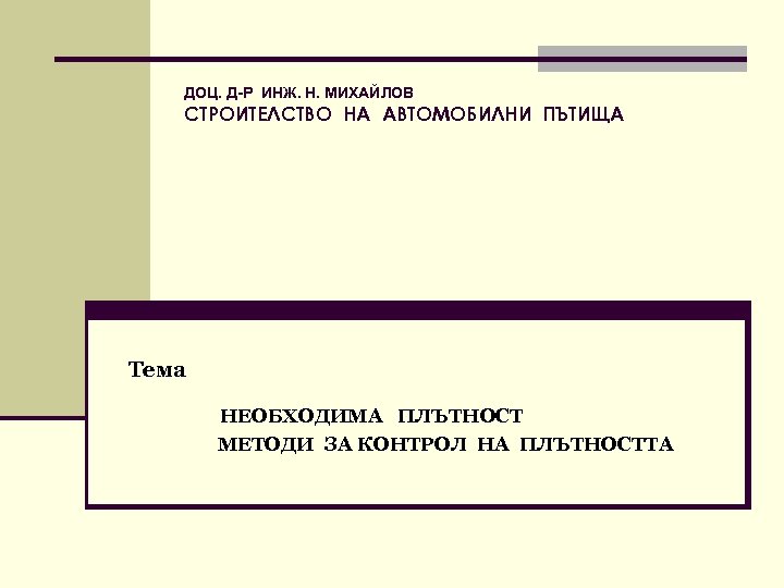 ДОЦ. Д-Р ИНЖ. Н. МИХАЙЛОВ СТРОИТЕЛСТВО НА АВТОМОБИЛНИ ПЪТИЩА Тема НЕОБХОДИМА ПЛЪТНОСТ МЕТОДИ ЗА