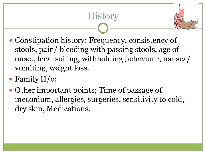 History Constipation history: Frequency, consistency of stools, pain/ bleeding with passing stools, age of