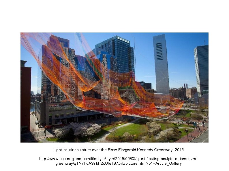 Light-as-air sculpture over the Rose Fitzgerald Kennedy Greenway, 2015 http: //www. bostonglobe. com/lifestyle/2015/05/03/giant-floating-sculpture-rises-overgreenway/q. TN