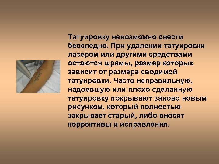 Татуировку невозможно свести бесследно. При удалении татуировки лазером или другими средствами остаются шрамы, размер