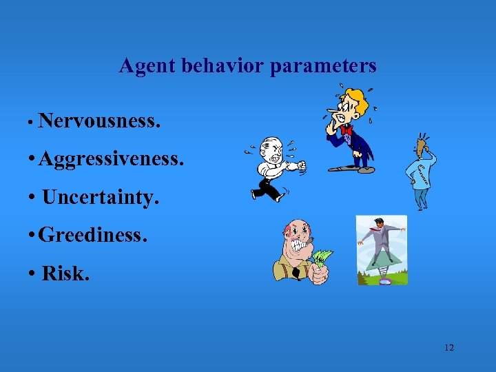 Agent behavior parameters • Nervousness. • Aggressiveness. • Uncertainty. • Greediness. • Risk. 12