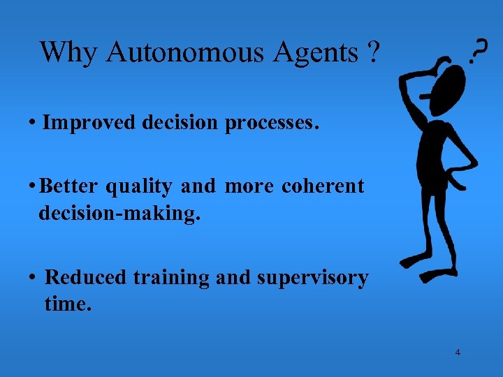 Why Autonomous Agents ? • Improved decision processes. • Better quality and more coherent