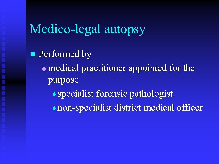 Medico-legal autopsy n Performed by u medical practitioner appointed for the purpose t specialist