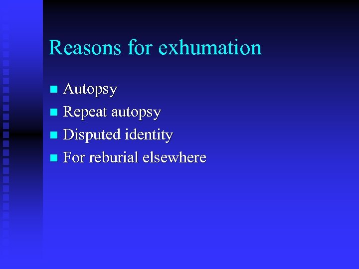 Reasons for exhumation Autopsy n Repeat autopsy n Disputed identity n For reburial elsewhere