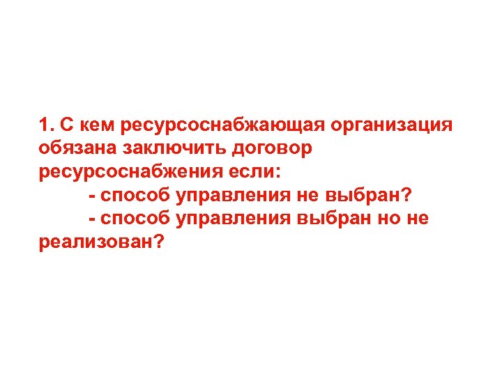 1. С кем ресурсоснабжающая организация обязана заключить договор ресурсоснабжения если: - способ управления не