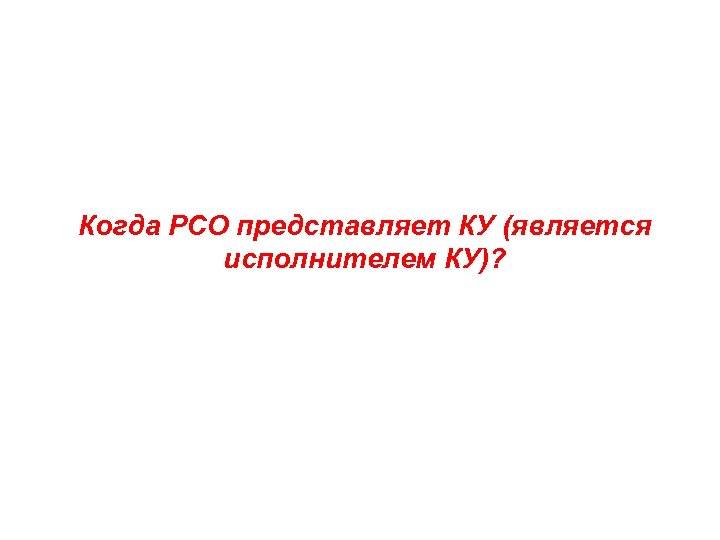 Когда РСО представляет КУ (является исполнителем КУ)? 