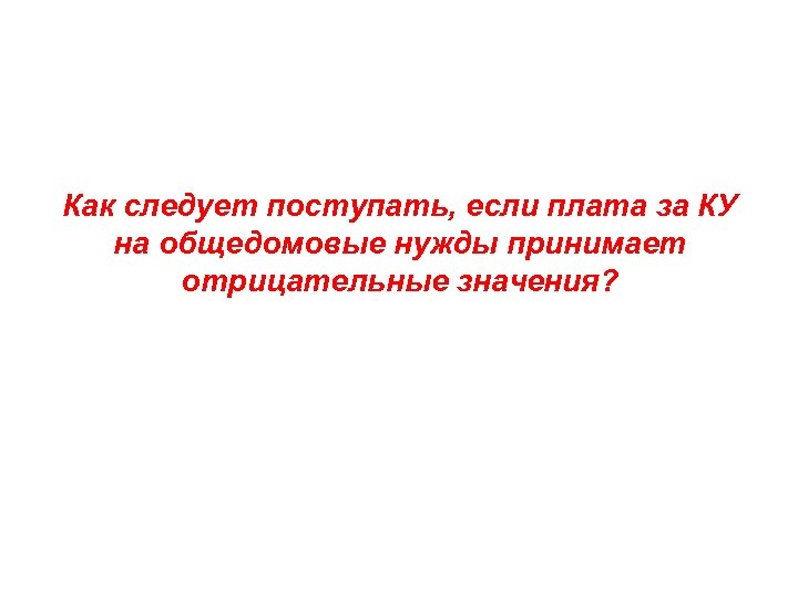 Как следует поступать, если плата за КУ на общедомовые нужды принимает отрицательные значения? 