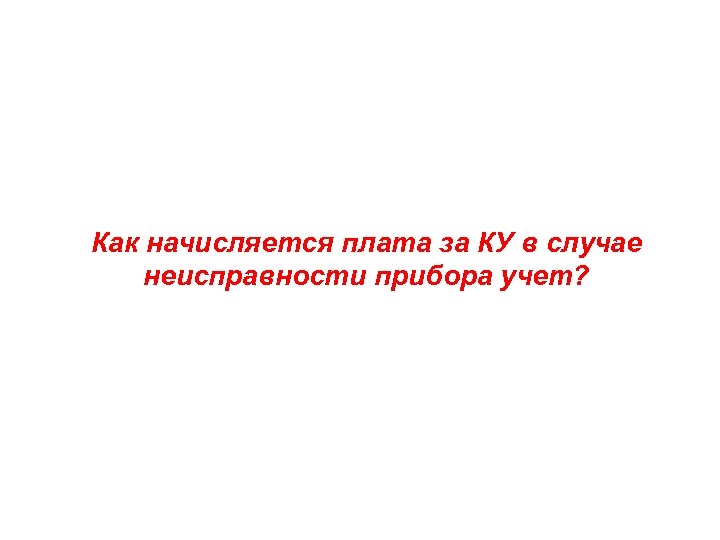 Как начисляется плата за КУ в случае неисправности прибора учет? 