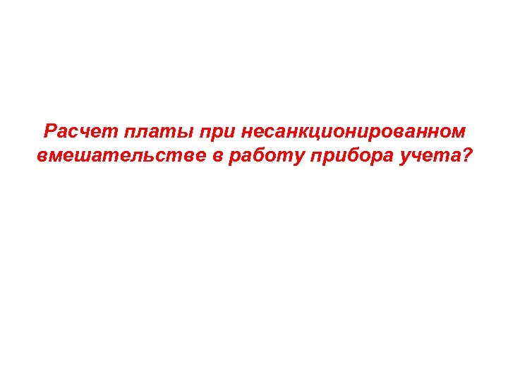 Расчет платы при несанкционированном вмешательстве в работу прибора учета? 