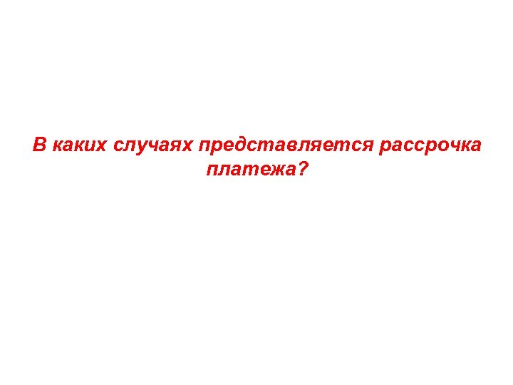 В каких случаях представляется рассрочка платежа? 