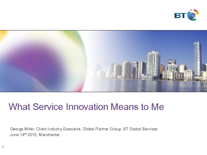 What Service Innovation Means to Me George Miller, Client Industry Executive, Global Partner Group,
