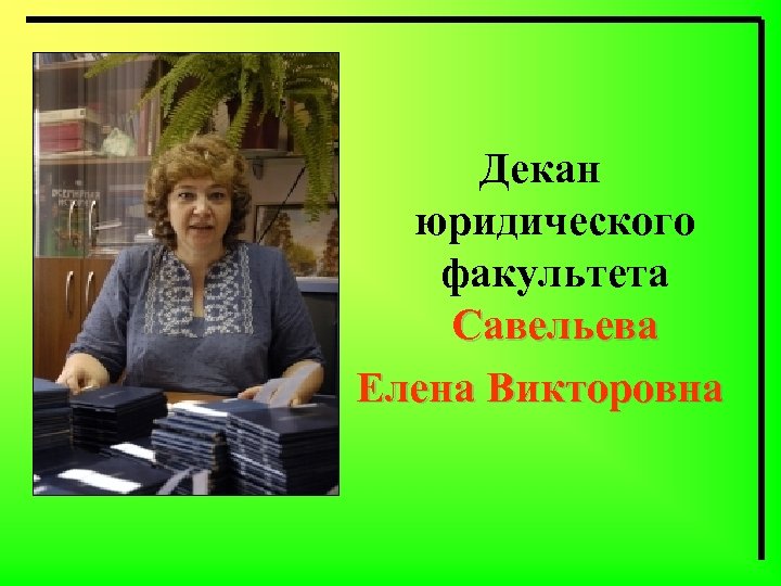 Декан юридического факультета Савельева Елена Викторовна 