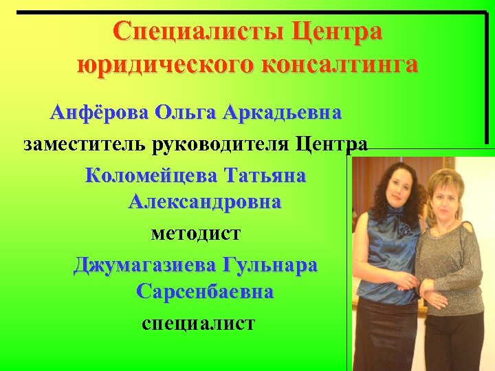 Специалисты Центра юридического консалтинга Анфёрова Ольга Аркадьевна заместитель руководителя Центра Коломейцева Татьяна Александровна методист