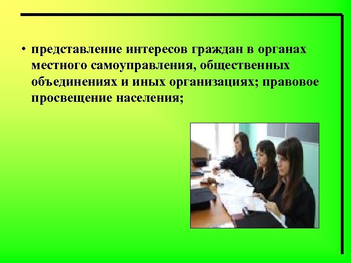  • представление интересов граждан в органах местного самоуправления, общественных объединениях и иных организациях;