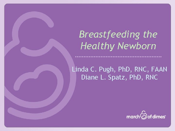 Breastfeeding the Healthy Newborn Linda C. Pugh, Ph. D, RNC, FAAN Diane L. Spatz,