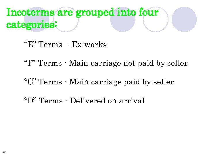 Incoterms are grouped into four categories: “E” Terms - Ex-works “F” Terms - Main