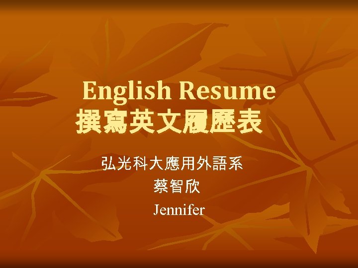 English Resume 撰寫英文履歷表 弘光科大應用外語系 蔡智欣 Jennifer 