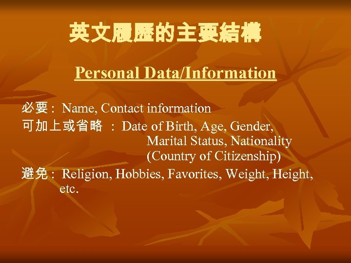 英文履歷的主要結構 Personal Data/Information 必要 : Name, Contact information 可加上或省略 : Date of Birth, Age,