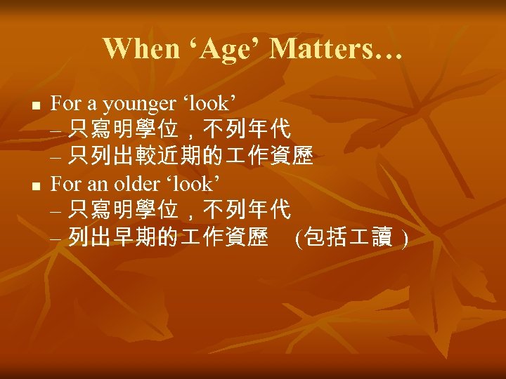 When ‘Age’ Matters… n n For a younger ‘look’ – 只寫明學位，不列年代 – 只列出較近期的 作資歷