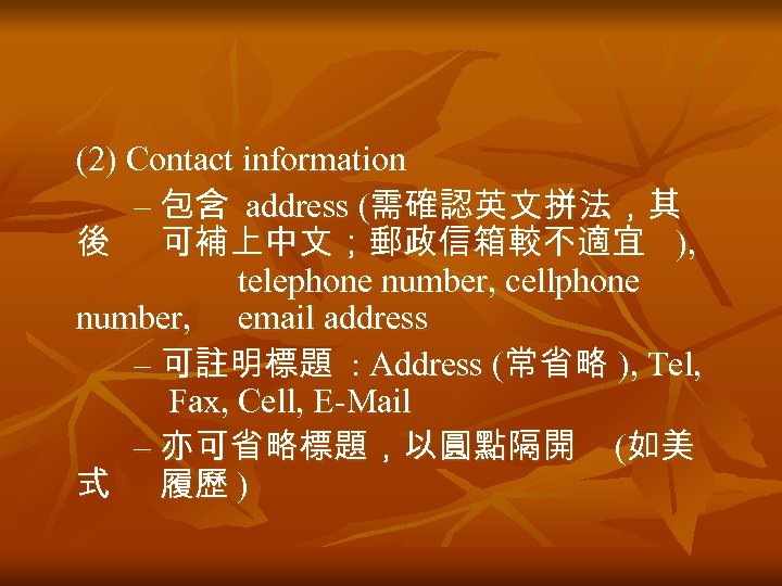 (2) Contact information – 包含 address (需確認英文拼法，其 後 可補上中文；郵政信箱較不適宜 ), telephone number, cellphone number,