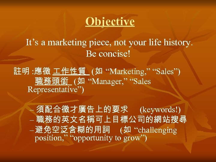 Objective It’s a marketing piece, not your life history. Be concise! 註明 : 應徵