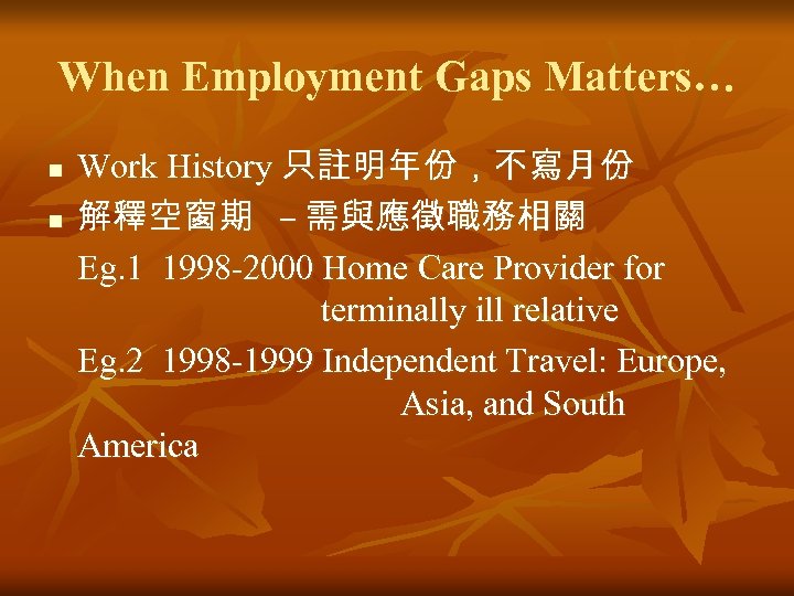 When Employment Gaps Matters… n n Work History 只註明年份，不寫月份 解釋空窗期 – 需與應徵職務相關 Eg. 1