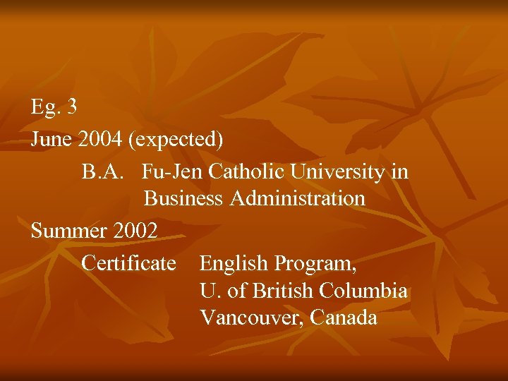 Eg. 3 June 2004 (expected) B. A. Fu-Jen Catholic University in Business Administration Summer