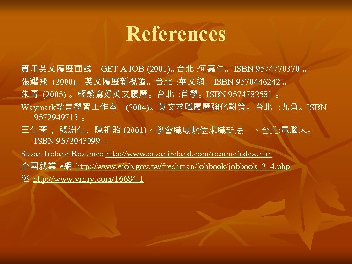 References 實用英文履歷面試 GET A JOB (2001)。 台北 : 何嘉仁。 ISBN 9574770370 。 張耀飛 (2000)。英文履歷新視窗。台北