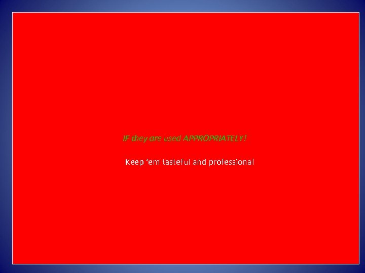 IF they are used APPROPRIATELY! Keep ‘em tasteful and professional 