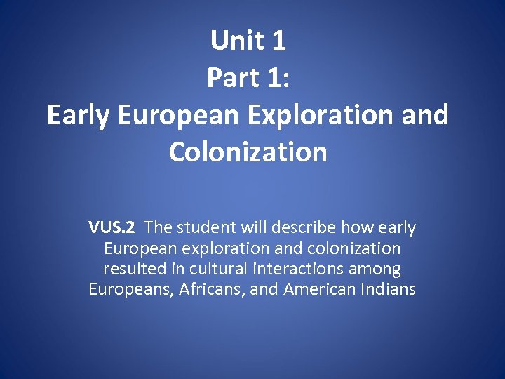 Unit 1 Part 1: Early European Exploration and Colonization VUS. 2 The student will
