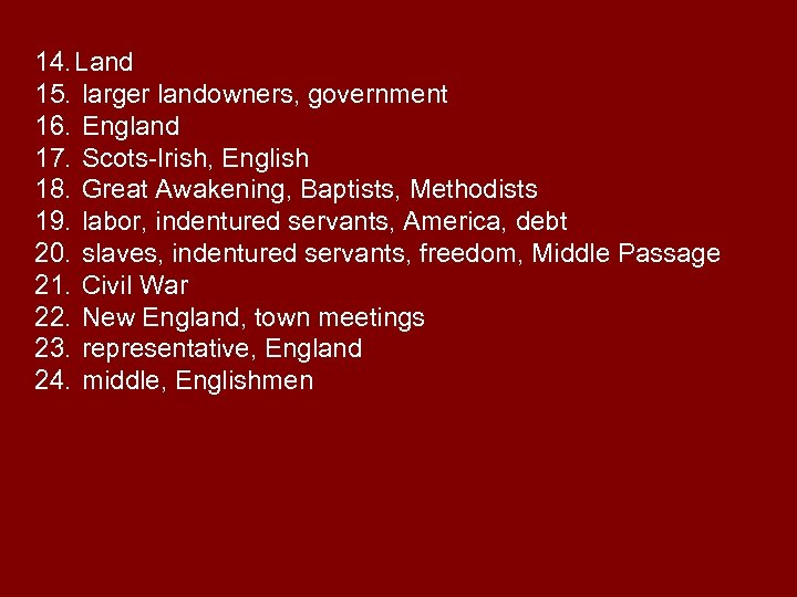 14. Land 15. larger landowners, government 16. England 17. Scots-Irish, English 18. Great Awakening,