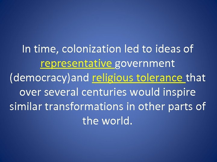In time, colonization led to ideas of representative government (democracy)and religious tolerance that over