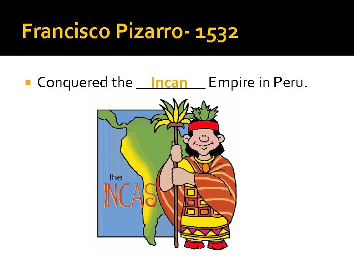 Francisco Pizarro- 1532 Conquered the _____ Empire in Peru. Incan 