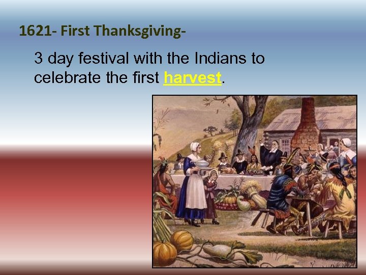 1621 - First Thanksgiving 3 day festival with the Indians to celebrate the first