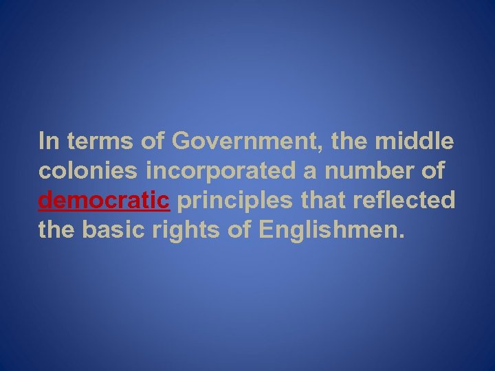 In terms of Government, the middle colonies incorporated a number of democratic principles that
