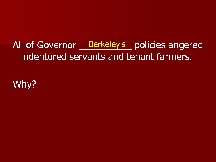 Berkeley’s All of Governor _____ policies angered indentured servants and tenant farmers. Why? 