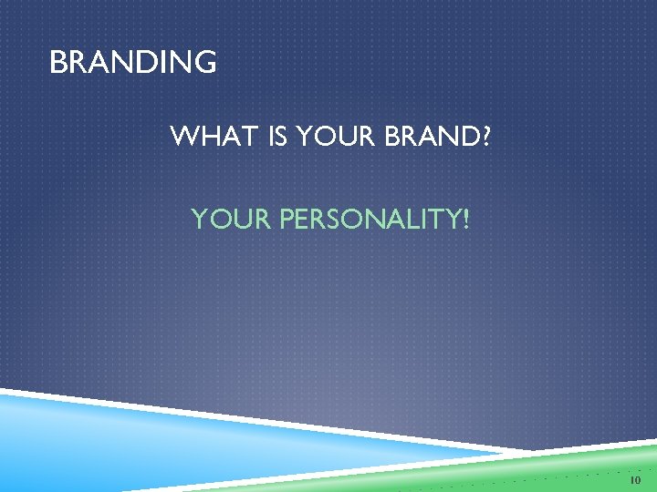 BRANDING WHAT IS YOUR BRAND? YOUR PERSONALITY! 10 