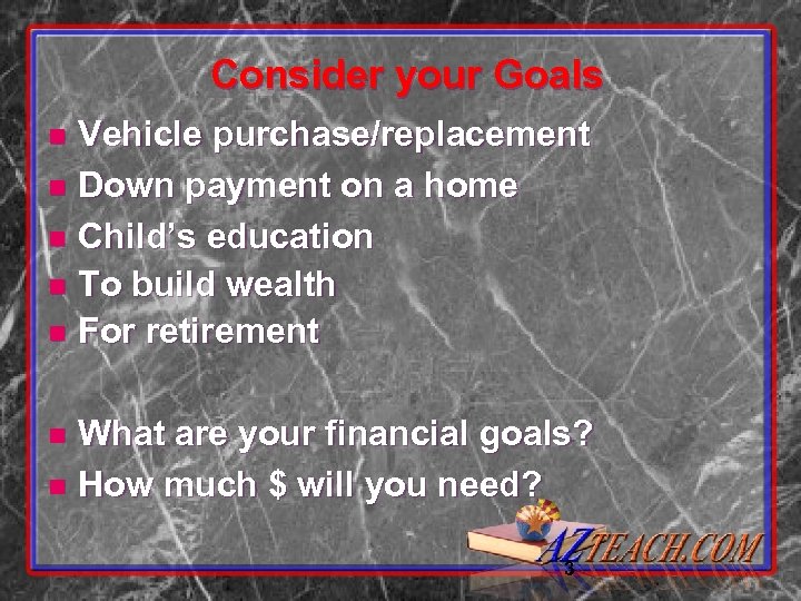 Consider your Goals Vehicle purchase/replacement n Down payment on a home n Child’s education