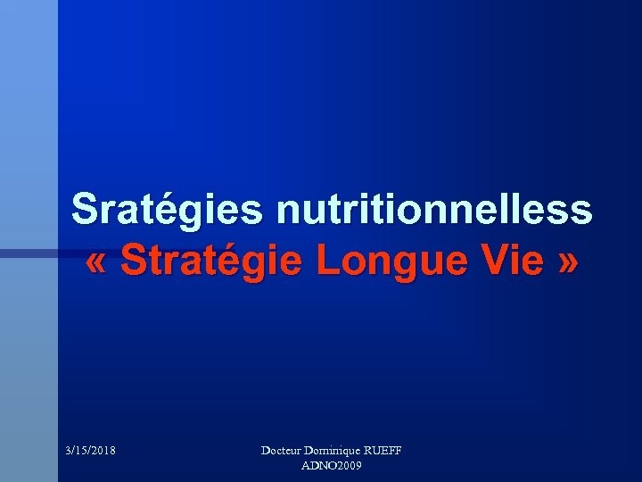 Sratégies nutritionnelless « Stratégie Longue Vie » 3/15/2018 Docteur Dominique RUEFF ADNO 2009 