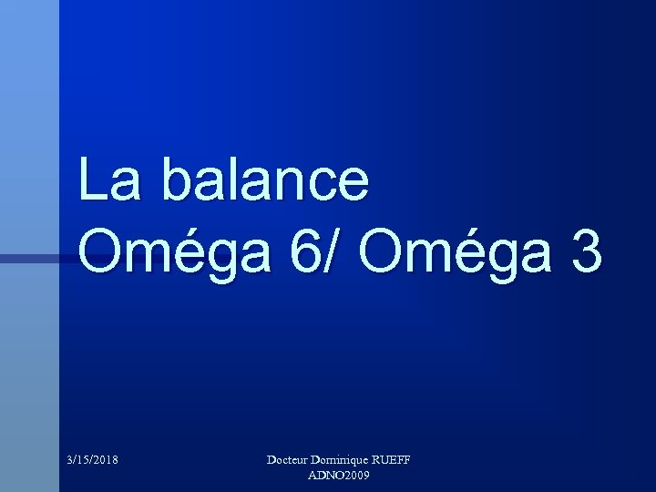 La balance Oméga 6/ Oméga 3 3/15/2018 Docteur Dominique RUEFF ADNO 2009 