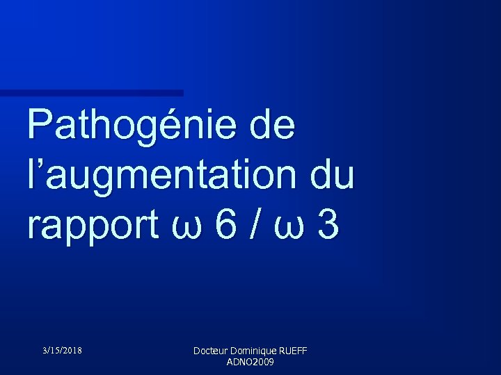 Pathogénie de l’augmentation du rapport ω 6 / ω 3 3/15/2018 Docteur Dominique RUEFF