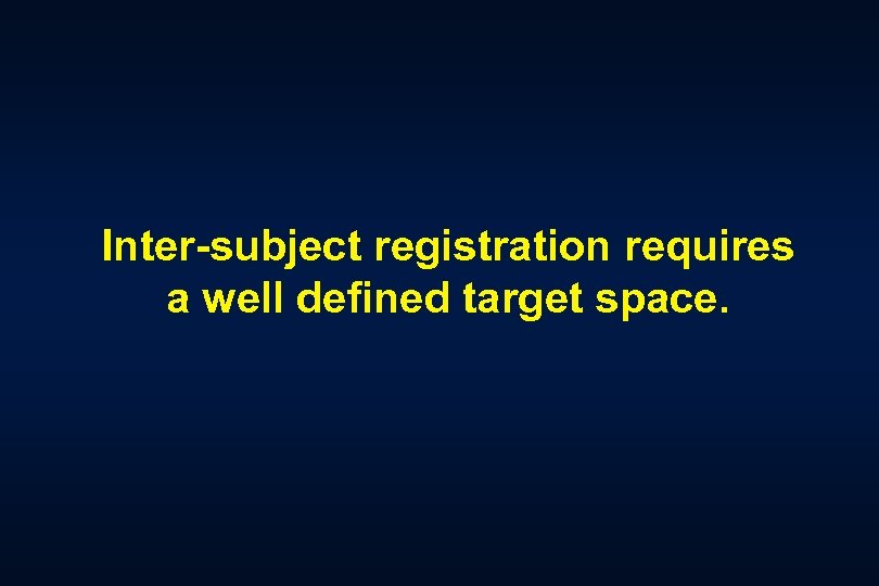 Inter-subject registration requires a well defined target space. 