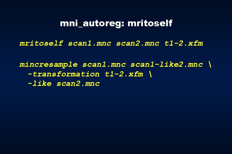 mni_autoreg: mritoself scan 1. mnc scan 2. mnc t 1 -2. xfm mincresample scan