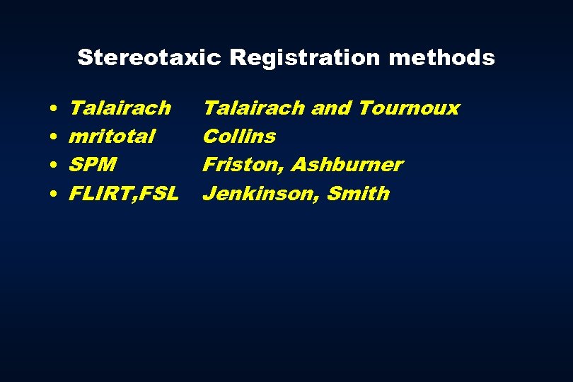 Stereotaxic Registration methods • • Talairach mritotal SPM FLIRT, FSL Talairach and Tournoux Collins