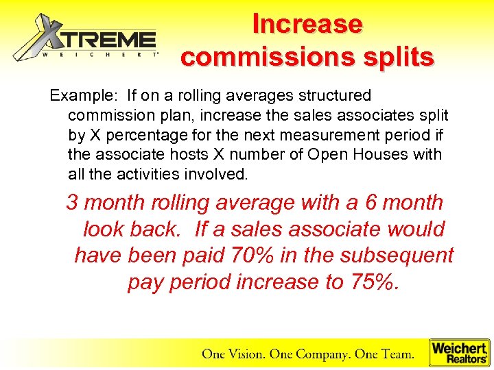 Increase commissions splits Example: If on a rolling averages structured commission plan, increase the